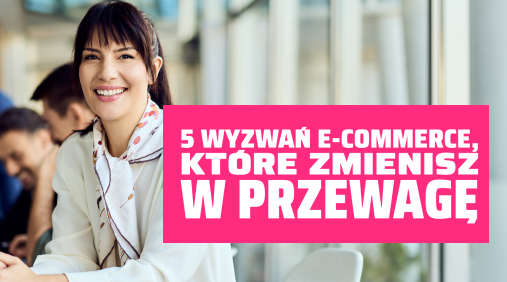 5 wyzwań e-commerce, które zmienisz w przewagę.