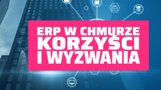 ERP w chmurze korzyści i wyzwania.